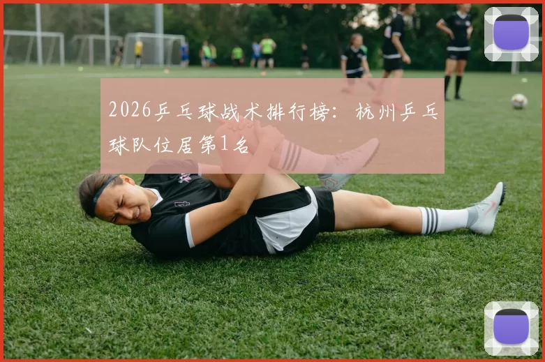 2026乒乓球战术排行榜：杭州乒乓球队位居第1名