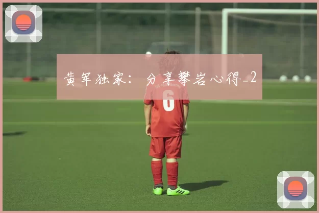 黄军独家：分享攀岩心得_2