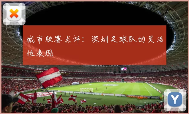 城市联赛点评：深圳足球队的灵活性表现