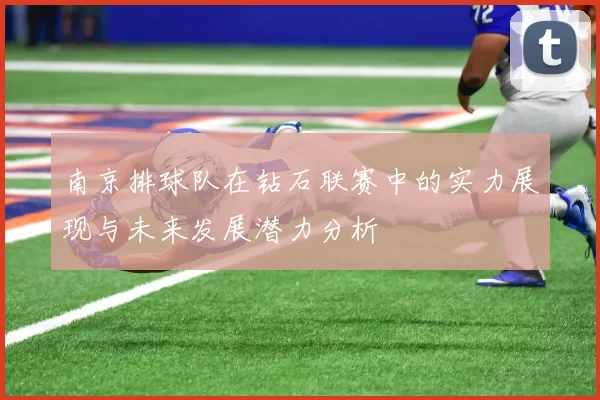 南京排球队在钻石联赛中的实力展现与未来发展潜力分析