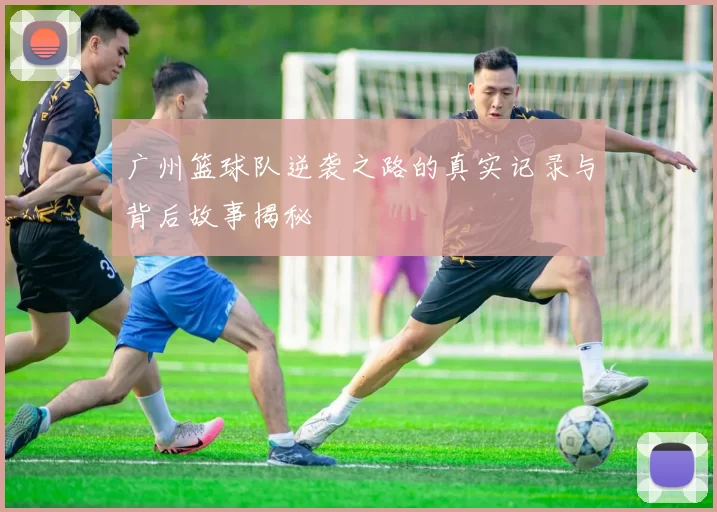 广州篮球队逆袭之路的真实记录与背后故事揭秘