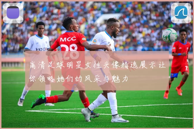高清足球明星女性头像精选展示让你领略她们的风采与魅力