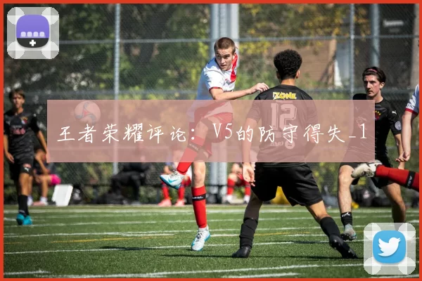 王者荣耀评论：V5的防守得失_1