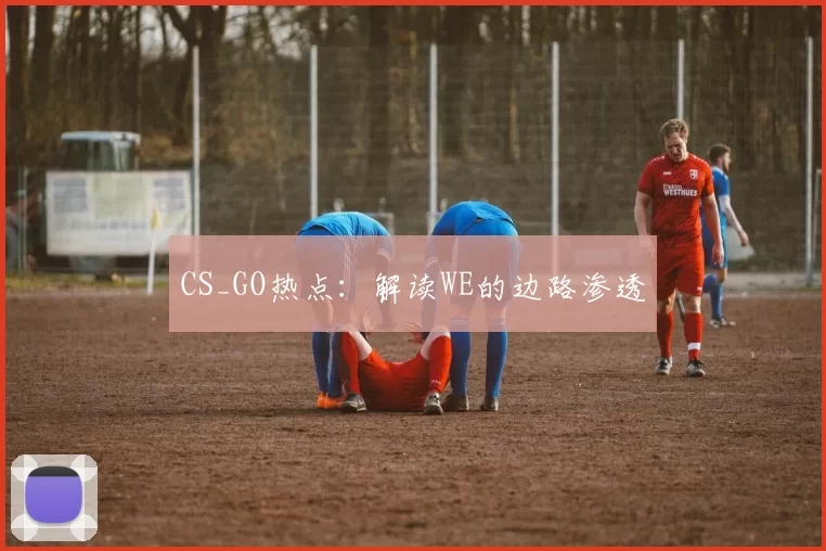 CS_GO热点：解读WE的边路渗透