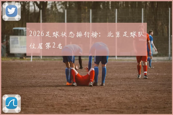 2026足球状态排行榜：北京足球队位居第2名