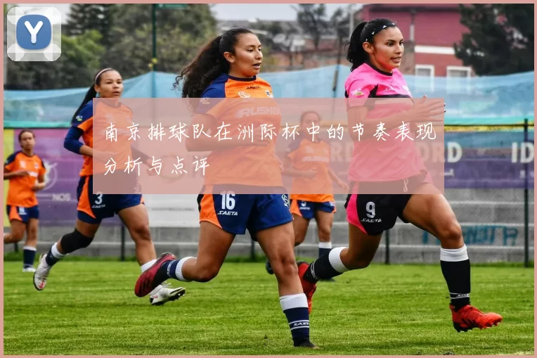 南京排球队在洲际杯中的节奏表现分析与点评