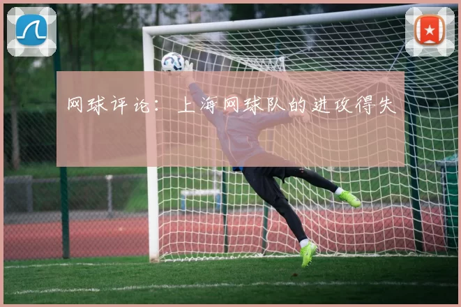 网球评论：上海网球队的进攻得失