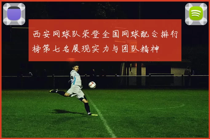 西安网球队荣登全国网球配合排行榜第七名展现实力与团队精神