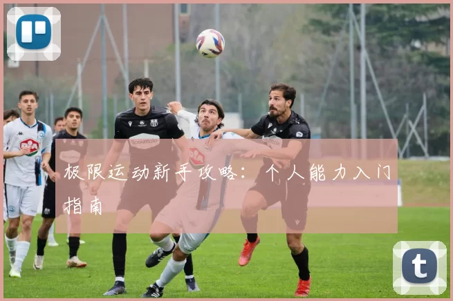 极限运动新手攻略：个人能力入门指南