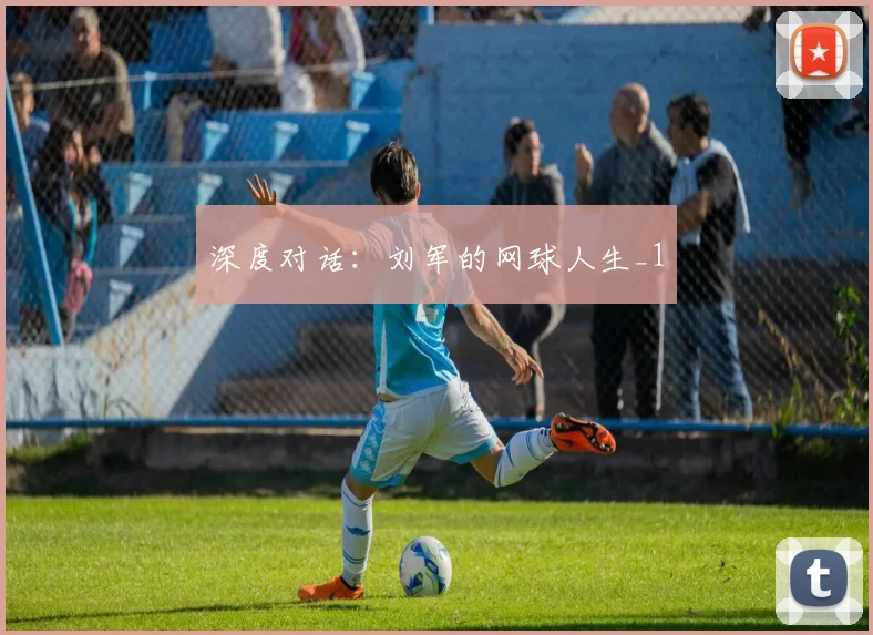 深度对话：刘军的网球人生_1