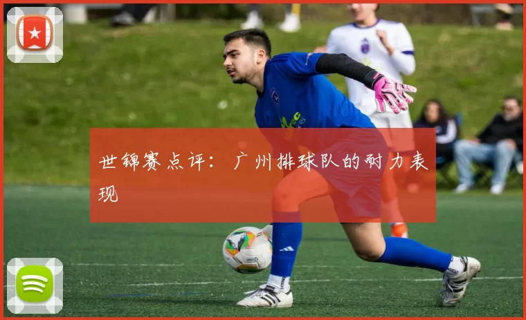 世锦赛点评：广州排球队的耐力表现